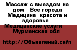 Массаж с выездом на дом - Все города Медицина, красота и здоровье » Медицинские услуги   . Мурманская обл.